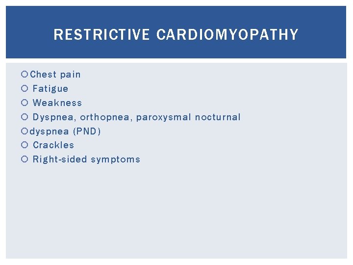 RESTRICTIVE CARDIOMYOPATHY Chest pain Fatigue Weakness Dyspnea, orthopnea, paroxysmal nocturnal dyspnea (PND) Crackles Right-sided