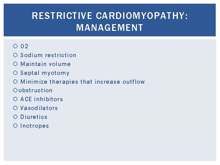 RESTRICTIVE CARDIOMYOPATHY: MANAGEMENT O 2 Sodium restriction Maintain volume Septal myotomy Minimize therapies that