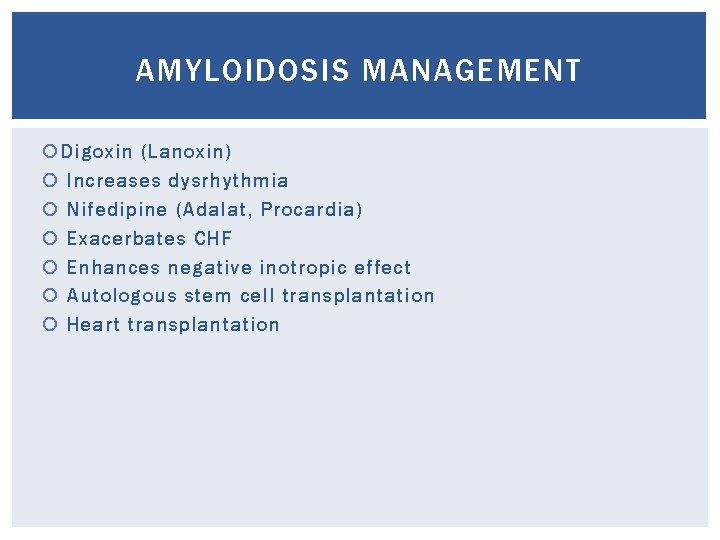 AMYLOIDOSIS MANAGEMENT Digoxin (Lanoxin) Increases dysrhythmia Nifedipine (Adalat, Procardia) Exacerbates CHF Enhances negative inotropic