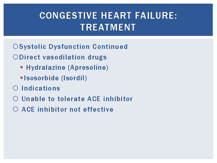 CONGESTIVE HEART FAILURE: TREATMENT Systolic Dysfunction Continued Direct vasodilation drugs § Hydralazine (Apresoline) §