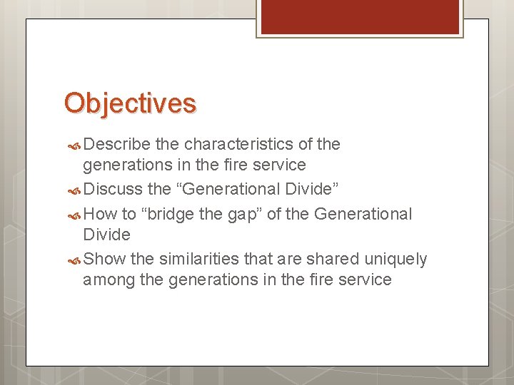 Objectives Describe the characteristics of the generations in the fire service Discuss the “Generational Objectives Describe the characteristics of the generations in the fire service Discuss the “Generational