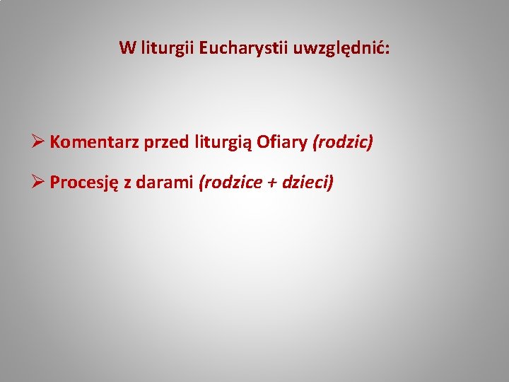 W liturgii Eucharystii uwzględnić: Ø Komentarz przed liturgią Ofiary (rodzic) Ø Procesję z darami