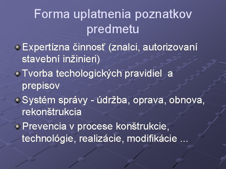 Forma uplatnenia poznatkov predmetu Expertízna činnosť (znalci, autorizovaní stavební inžinieri) Tvorba techologických pravidiel a