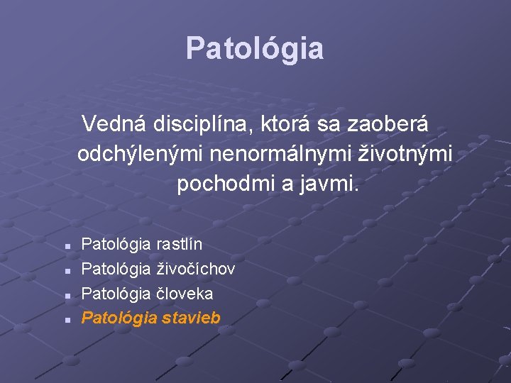 Patológia Vedná disciplína, ktorá sa zaoberá odchýlenými nenormálnymi životnými pochodmi a javmi. n n
