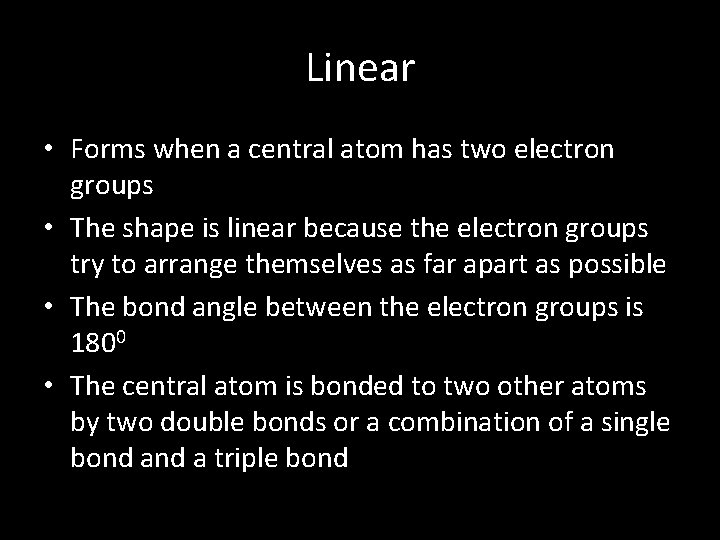 Linear • Forms when a central atom has two electron groups • The shape