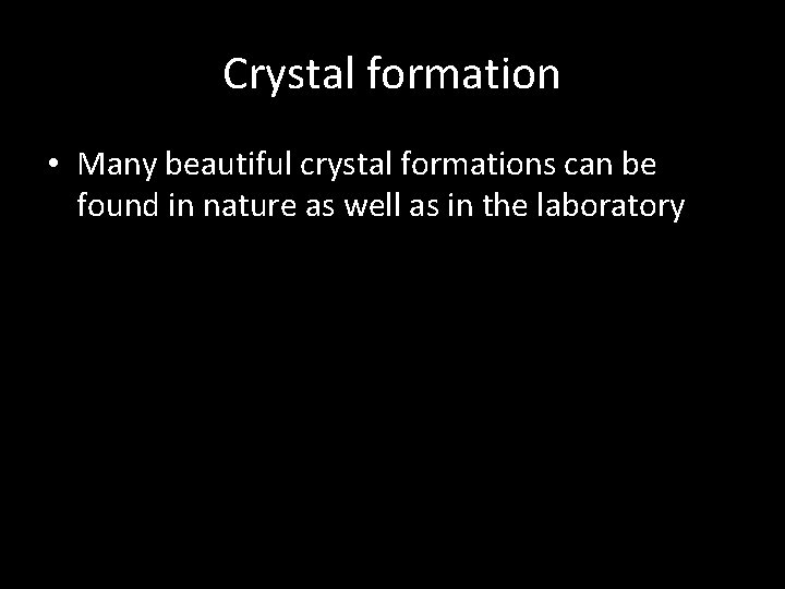 Crystal formation • Many beautiful crystal formations can be found in nature as well