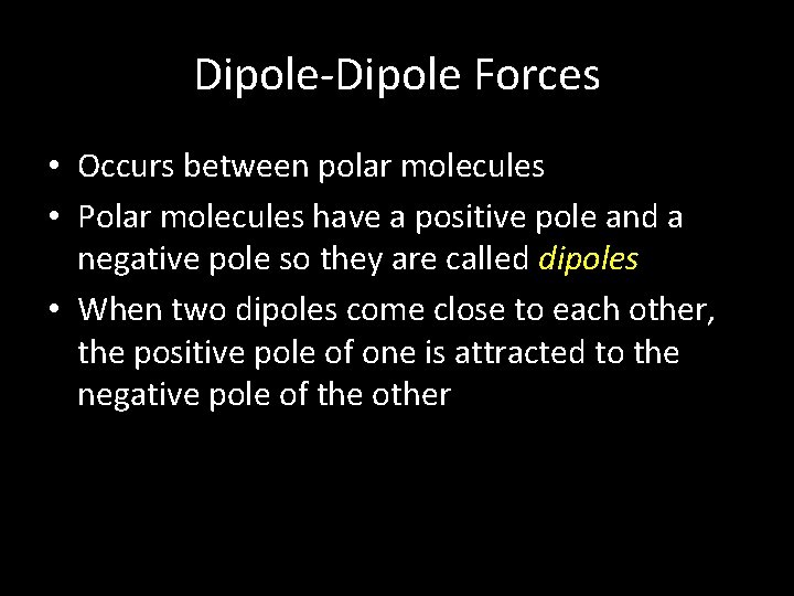 Dipole-Dipole Forces • Occurs between polar molecules • Polar molecules have a positive pole