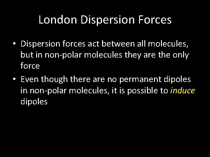 London Dispersion Forces • Dispersion forces act between all molecules, but in non-polar molecules