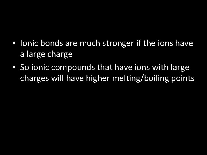  • Ionic bonds are much stronger if the ions have a large charge