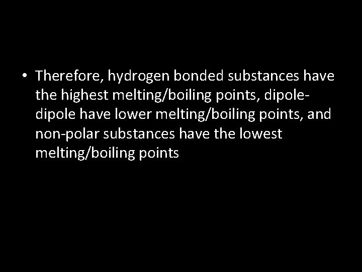  • Therefore, hydrogen bonded substances have the highest melting/boiling points, dipole have lower