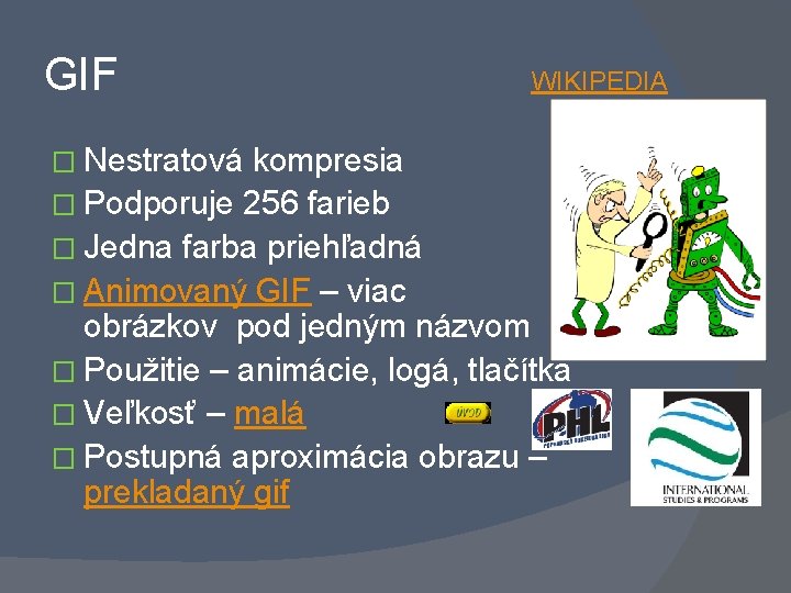 GIF � Nestratová WIKIPEDIA kompresia � Podporuje 256 farieb � Jedna farba priehľadná �