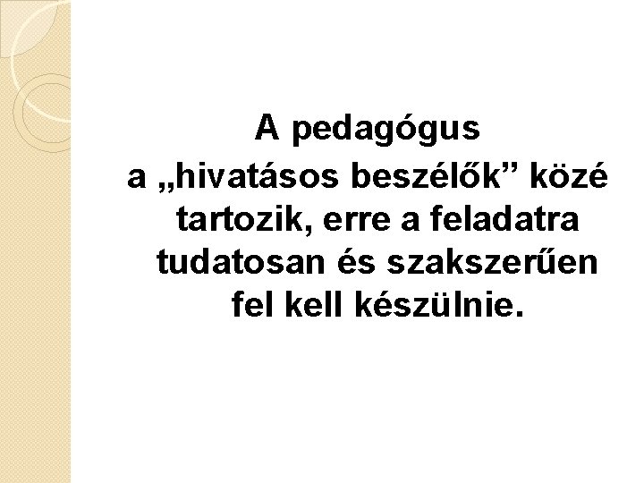 A pedagógus a „hivatásos beszélők” közé tartozik, erre a feladatra tudatosan és szakszerűen fel A pedagógus a „hivatásos beszélők” közé tartozik, erre a feladatra tudatosan és szakszerűen fel
