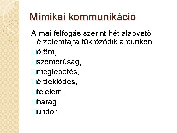 Mimikai kommunikáció A mai felfogás szerint hét alapvető érzelemfajta tükröződik arcunkon: �öröm, �szomorúság, �meglepetés, Mimikai kommunikáció A mai felfogás szerint hét alapvető érzelemfajta tükröződik arcunkon: �öröm, �szomorúság, �meglepetés,