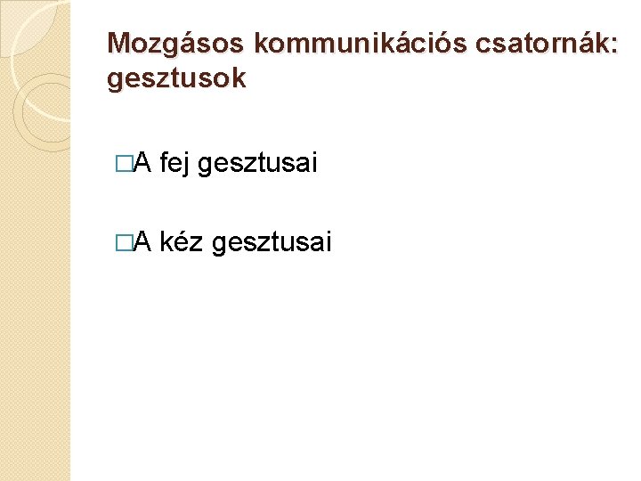 Mozgásos kommunikációs csatornák: gesztusok �A fej gesztusai �A kéz gesztusai 