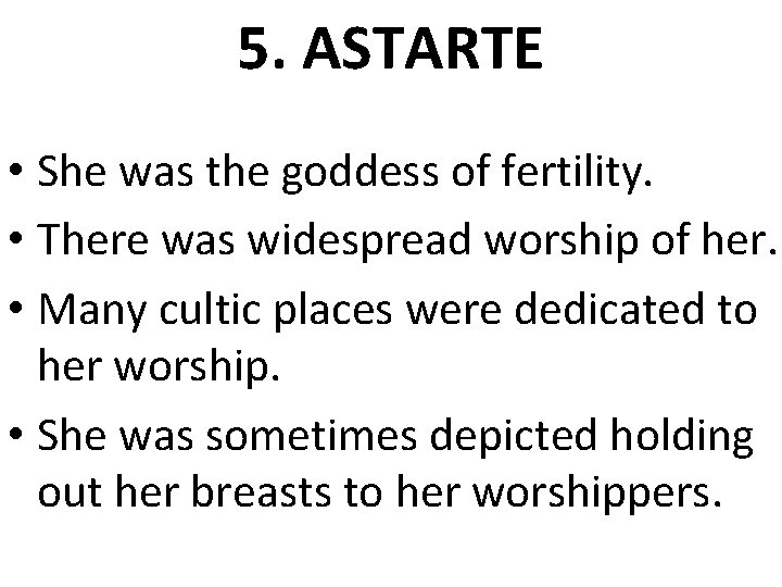 5. ASTARTE • She was the goddess of fertility. • There was widespread worship