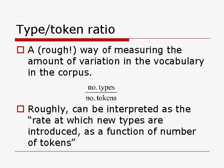 Type/token ratio o A (rough!) way of measuring the amount of variation in the