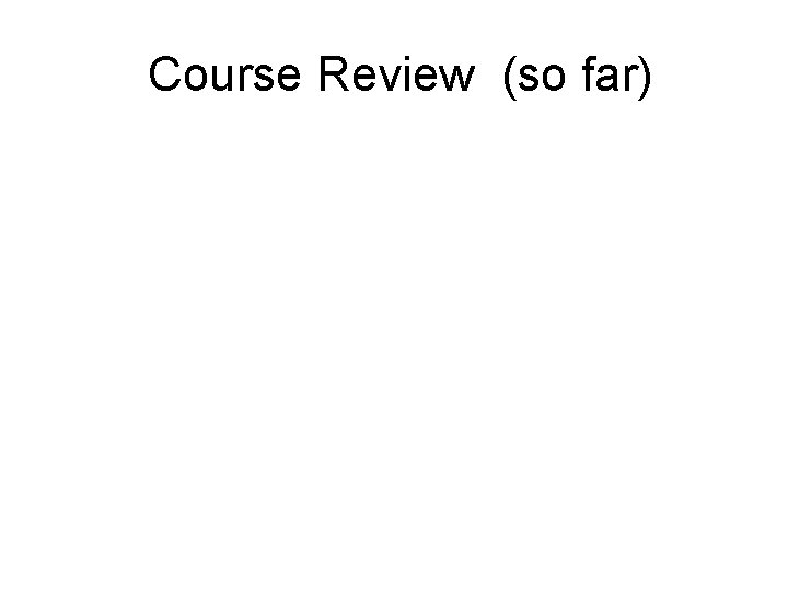 Course Review (so far) Course Review (so far)