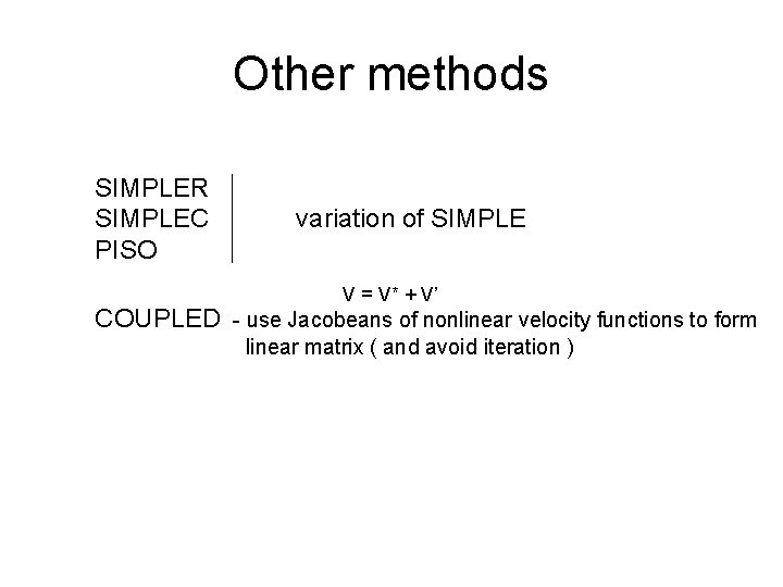 Other methods SIMPLER SIMPLEC PISO variation of SIMPLE V = V* + V’ COUPLED Other methods SIMPLER SIMPLEC PISO variation of SIMPLE V = V* + V’ COUPLED