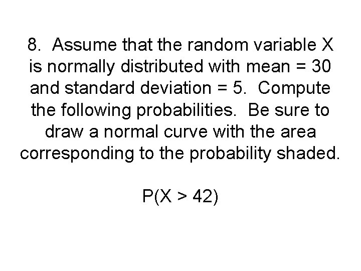 8. Assume that the random variable X is normally distributed with mean = 30