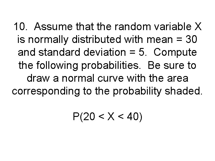 10. Assume that the random variable X is normally distributed with mean = 30