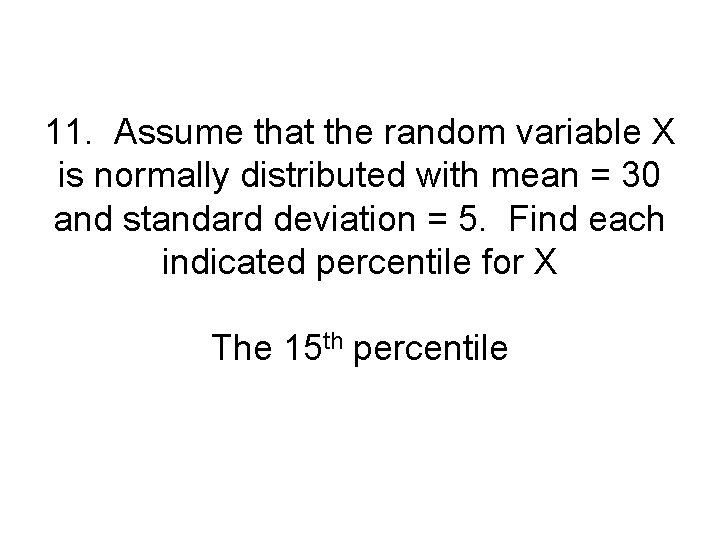 11. Assume that the random variable X is normally distributed with mean = 30