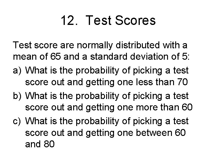 12. Test Scores Test score are normally distributed with a mean of 65 and