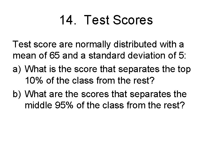 14. Test Scores Test score are normally distributed with a mean of 65 and