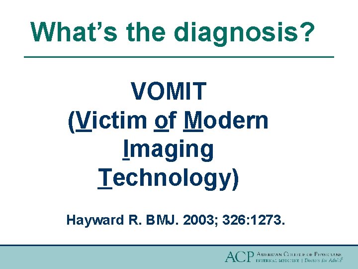 What’s the diagnosis? VOMIT (Victim of Modern Imaging Technology) Hayward R. BMJ. 2003; 326:
