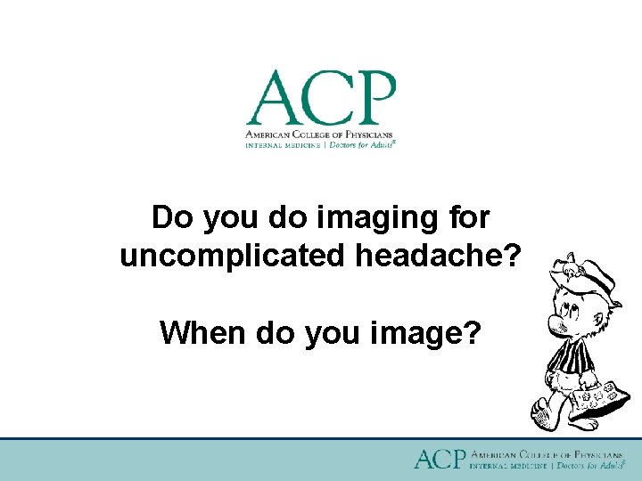 Do you do imaging for uncomplicated headache? When do you image? 