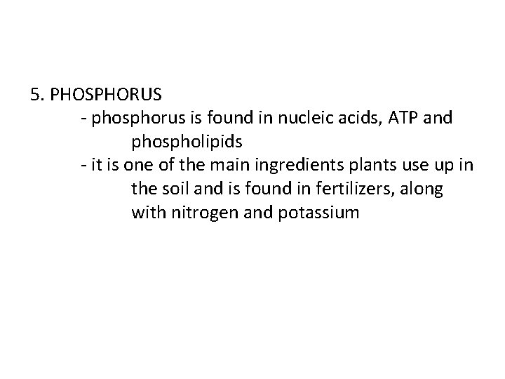 5. PHOSPHORUS - phosphorus is found in nucleic acids, ATP and phospholipids - it