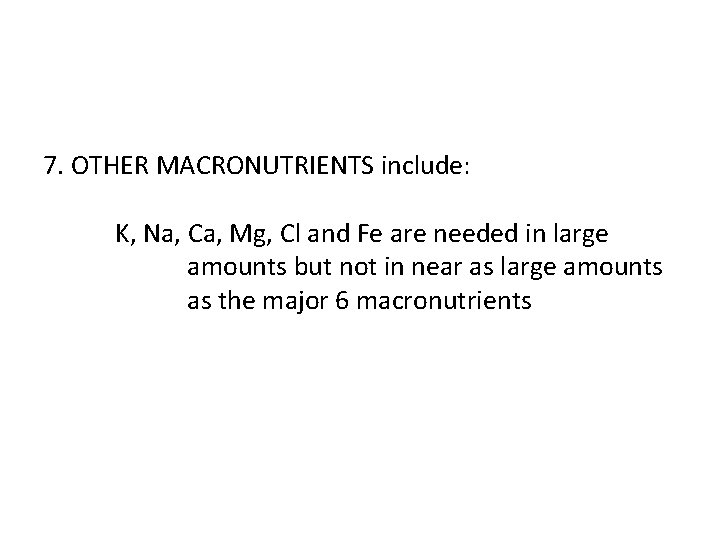 7. OTHER MACRONUTRIENTS include: K, Na, Ca, Mg, Cl and Fe are needed in