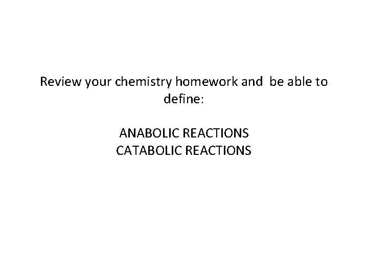 Review your chemistry homework and be able to define: ANABOLIC REACTIONS CATABOLIC REACTIONS 