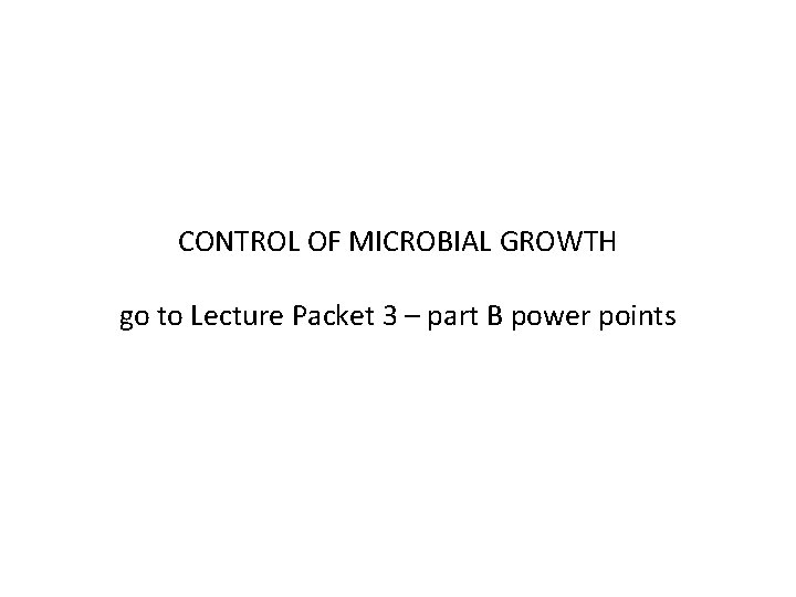 CONTROL OF MICROBIAL GROWTH go to Lecture Packet 3 – part B power points