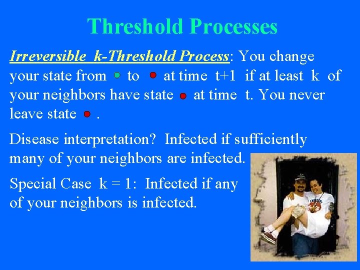 Threshold Processes Irreversible k-Threshold Process: You change your state from to at time t+1