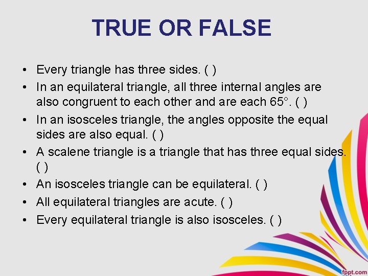 TRUE OR FALSE • Every triangle has three sides. ( ) • In an