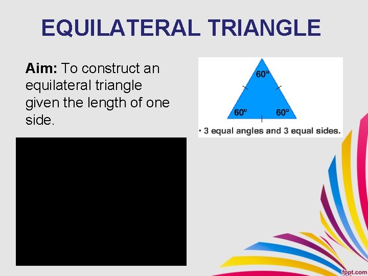 EQUILATERAL TRIANGLE Aim: To construct an equilateral triangle given the length of one side.