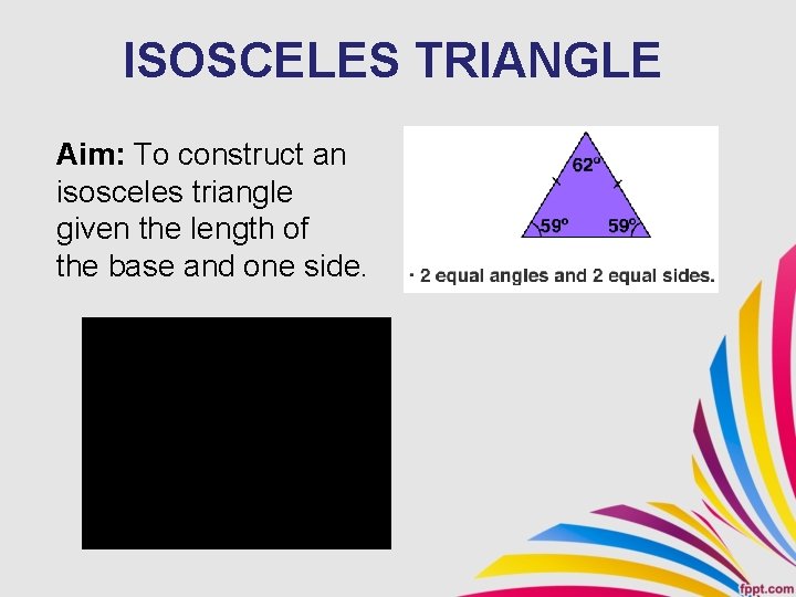 ISOSCELES TRIANGLE Aim: To construct an isosceles triangle given the length of the base