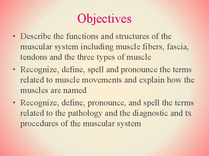 Objectives • Describe the functions and structures of the muscular system including muscle fibers,