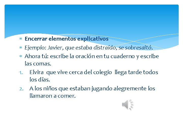  Encerrar elementos explicativos Ejemplo: Javier, que estaba distraído, se sobresaltó. Ahora tú: escribe