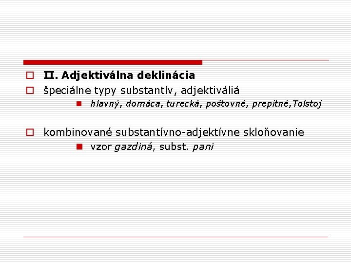 o II. Adjektiválna deklinácia o špeciálne typy substantív, adjektiváliá n hlavný, domáca, turecká, poštovné,