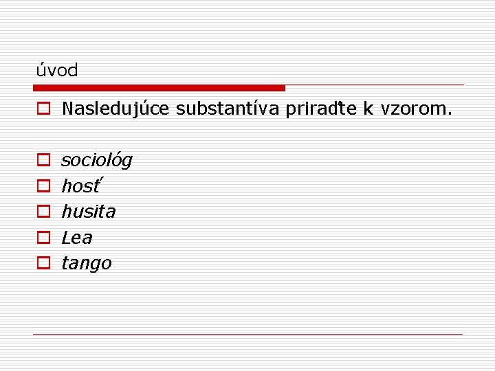 úvod o Nasledujúce substantíva priraďte k vzorom. o o o sociológ hosť husita Lea