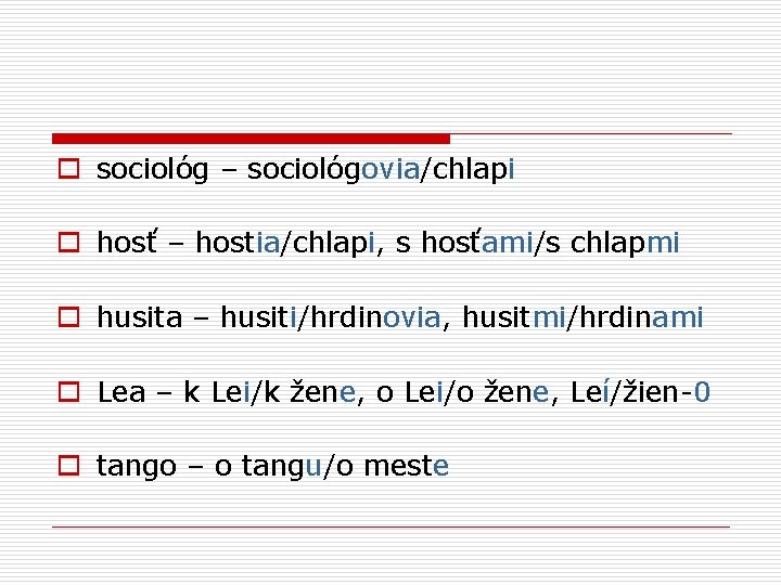 o sociológ – sociológovia/chlapi o hosť – hostia/chlapi, s hosťami/s chlapmi o husita –