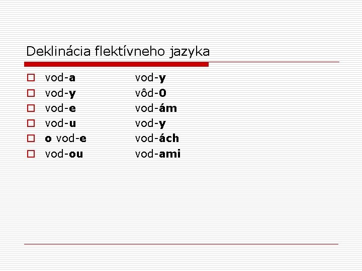 Deklinácia flektívneho jazyka o o o vod-a vod-y vod-e vod-u o vod-e vod-ou vod-y