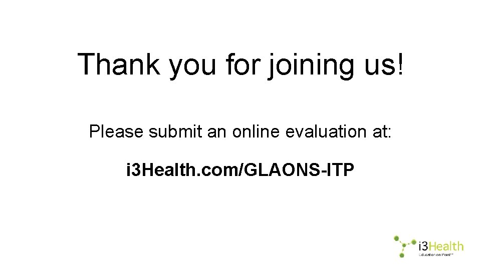 Thank you for joining us! Please submit an online evaluation at: i 3 Health.