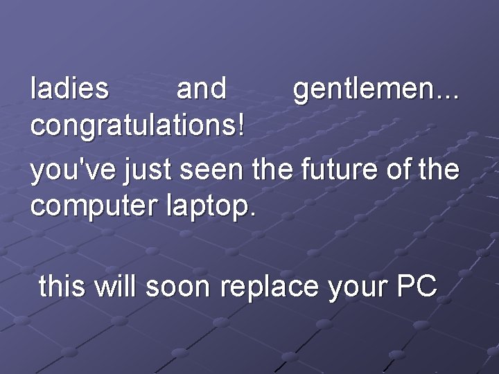 ladies and gentlemen. . . congratulations! you've just seen the future of the computer