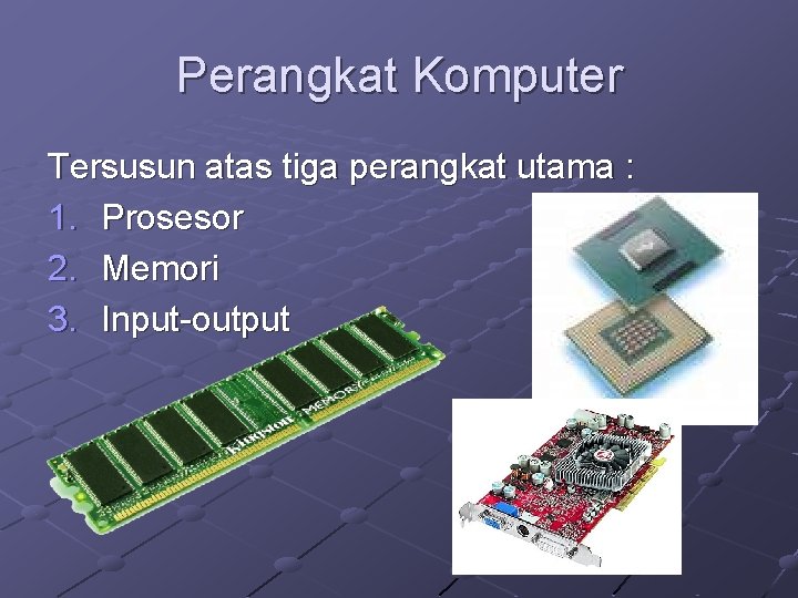 Perangkat Komputer Tersusun atas tiga perangkat utama : 1. Prosesor 2. Memori 3. Input-output