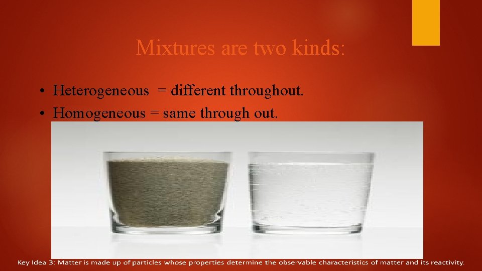 Mixtures are two kinds: • Heterogeneous = different throughout. • Homogeneous = same through