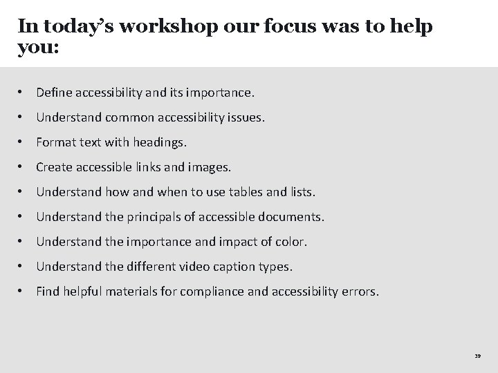 In today’s workshop our focus was to help you: • Define accessibility and its