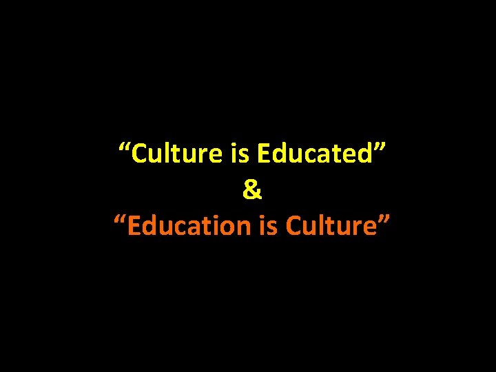 “Culture is Educated” & “Education is Culture” 