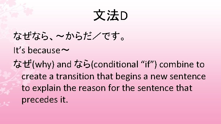 文法D なぜなら、〜からだ／です。 It’s because〜 なぜ(why) and なら(conditional “if”) combine to create a transition that